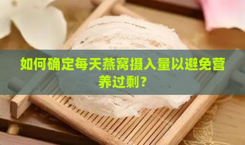 如何确定每天燕窝摄入量以避免营养过剩？