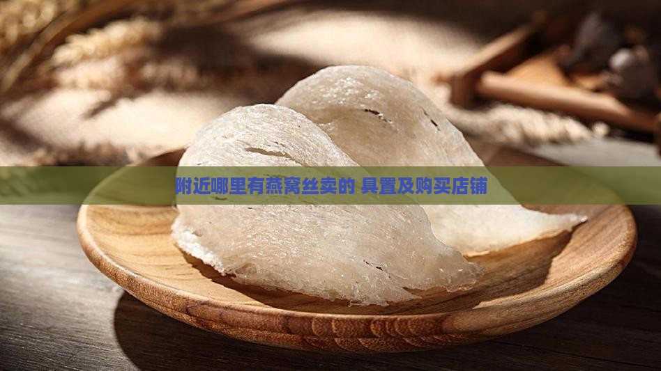 附近哪里有燕窝丝卖的+具置及购买店铺