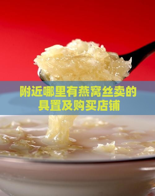 附近哪里有燕窝丝卖的+具置及购买店铺