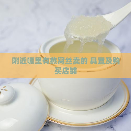 附近哪里有燕窝丝卖的+具置及购买店铺