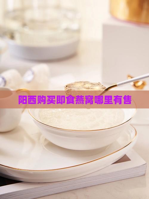阳西购买即食燕窝哪里有售