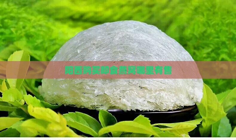 阳西购买即食燕窝哪里有售