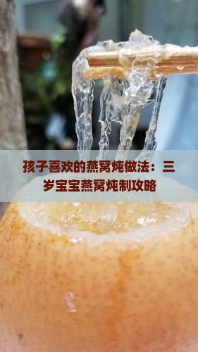孩子喜欢的燕窝炖做法：三岁宝宝燕窝炖制攻略