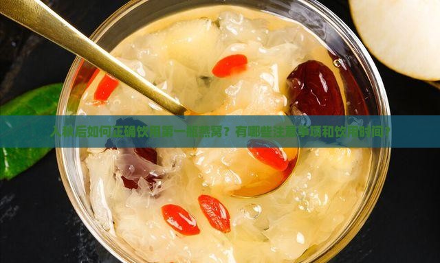 入秋后如何正确饮用第一瓶燕窝？有哪些注意事项和饮用时间？
