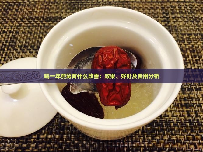 喝一年燕窝有什么改善：效果、好处及费用分析