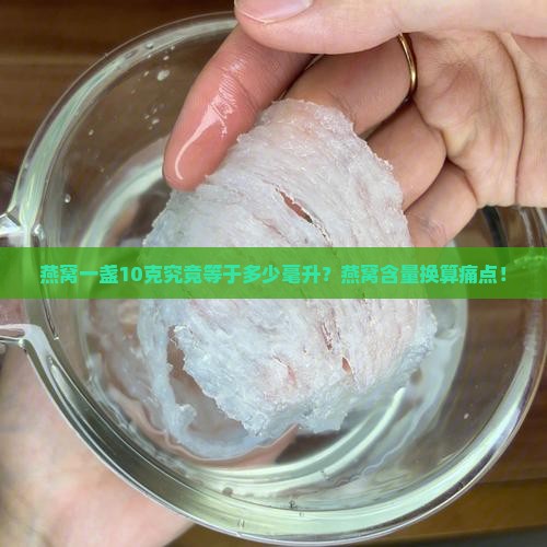 燕窝一盏10克究竟等于多少毫升？燕窝含量换算痛点！