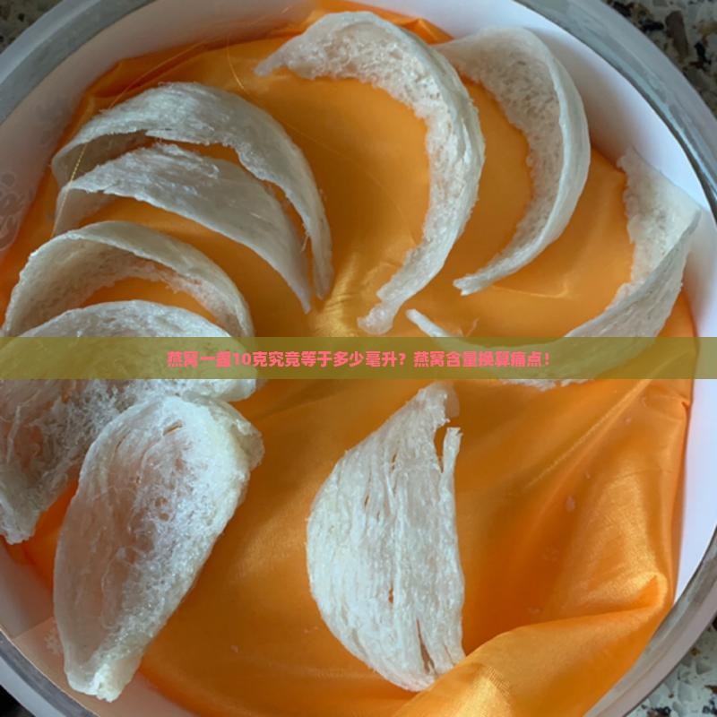 燕窝一盏10克究竟等于多少毫升？燕窝含量换算痛点！