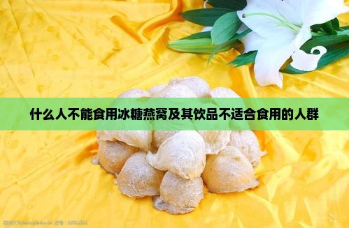 什么人不能食用冰糖燕窝及其饮品不适合食用的人群