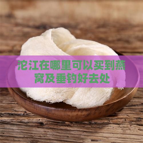 沱江在哪里可以买到燕窝及垂钓好去处