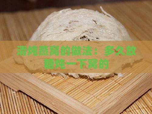 清炖燕窝的做法：多久放糖炖一下窝的