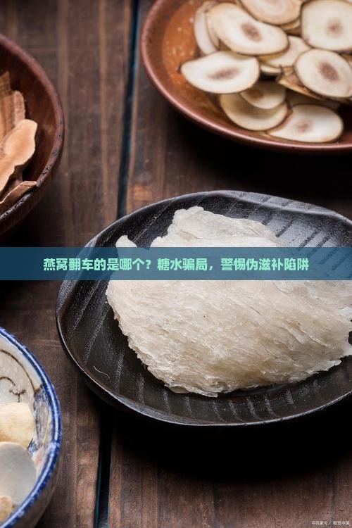 燕窝翻车的是哪个？糖水骗局，警惕伪滋补陷阱
