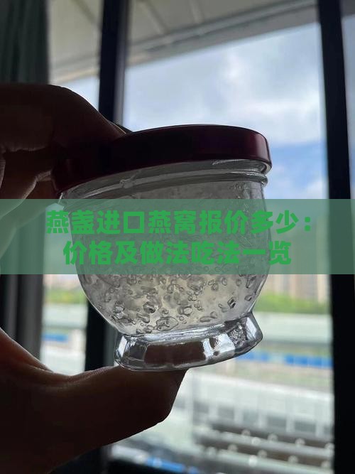 燕盏进口燕窝报价多少：价格及做法吃法一览