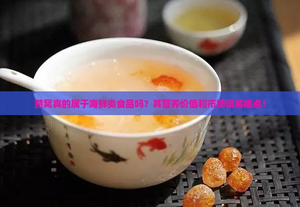 燕窝真的属于海鲜类食品吗?其营养价值和市场误解痛点! 燕窝真的属于海鲜类食品吗?其营养价值和市场误解痛点!