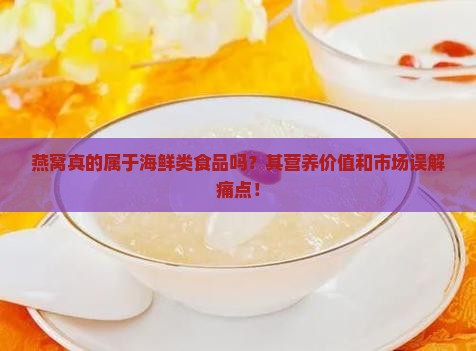 燕窝真的属于海鲜类食品吗?其营养价值和市场误解痛点! 燕窝真的属于海鲜类食品吗?其营养价值和市场误解痛点!