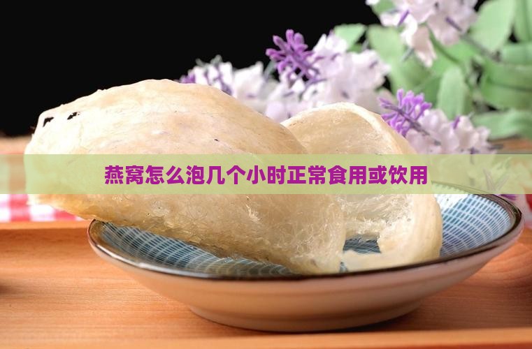 燕窝怎么泡几个小时正常食用或饮用 燕窝怎么泡几个小时正常食用或饮用