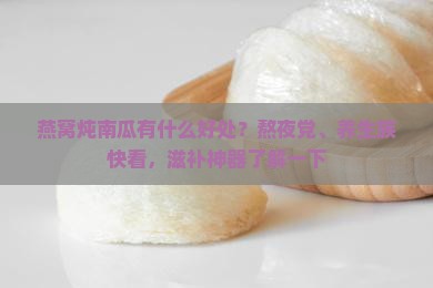 燕窝炖南瓜有什么好处？熬夜党、养生族快看，滋补神器了解一下