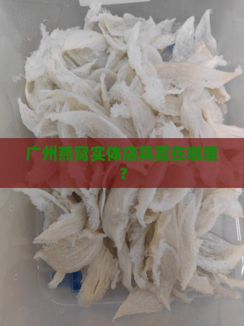 广州燕窝实体店具置在哪里？