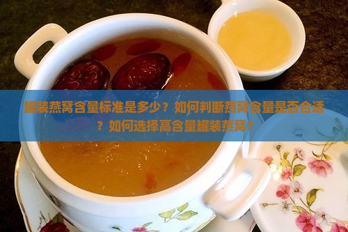罐装燕窝含量标准是多少？如何判断燕窝含量是否合适？如何选择高含量罐装燕窝？