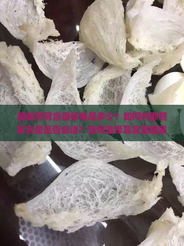 罐装燕窝含量标准是多少？如何判断燕窝含量是否合适？如何选择高含量罐装燕窝？