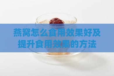 燕窝怎么食用效果好及提升食用效果的方法 燕窝怎么食用效果好及提升食用效果的方法