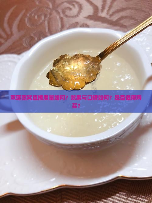 双莲燕窝直播质量如何?效果与口碑如何?是否值得购买? 双莲燕窝直播质量如何?效果与口碑如何?是否值得购买?