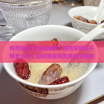炖燕窝稀了如何挽救?炖燕窝稠度不够怎么办?如何调整炖燕窝的浓稠度? 炖燕窝稀了如何挽救?炖燕窝稠度不够怎么办?如何调整炖燕窝的浓稠度?