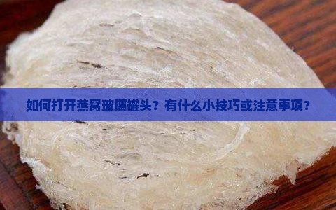 如何打开燕窝玻璃罐头？有什么小技巧或注意事项？