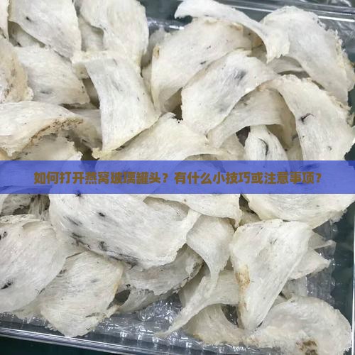 如何打开燕窝玻璃罐头？有什么小技巧或注意事项？