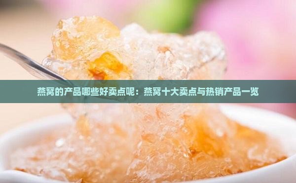 燕窝的产品哪些好卖点呢：燕窝十大卖点与热销产品一览