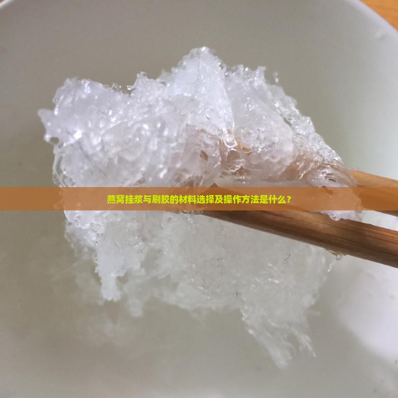 燕窝挂浆与刷胶的材料选择及操作方法是什么？