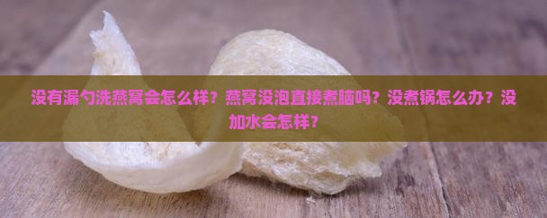 没有漏勺洗燕窝会怎么样？燕窝没泡直接煮脑吗？没煮锅怎么办？没加水会怎样？