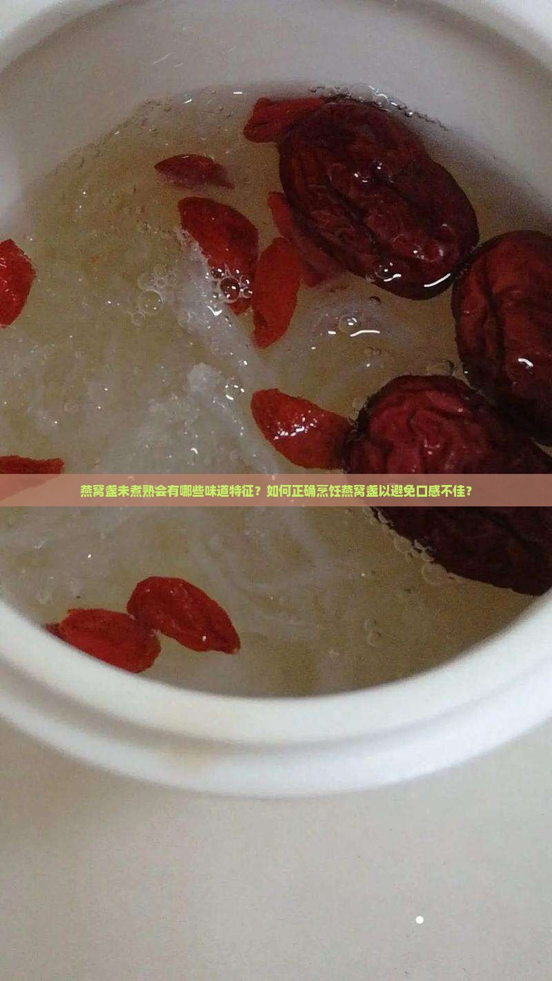 燕窝盏未煮熟会有哪些味道特征？如何正确烹饪燕窝盏以避免口感不佳？