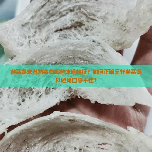 燕窝盏未煮熟会有哪些味道特征？如何正确烹饪燕窝盏以避免口感不佳？