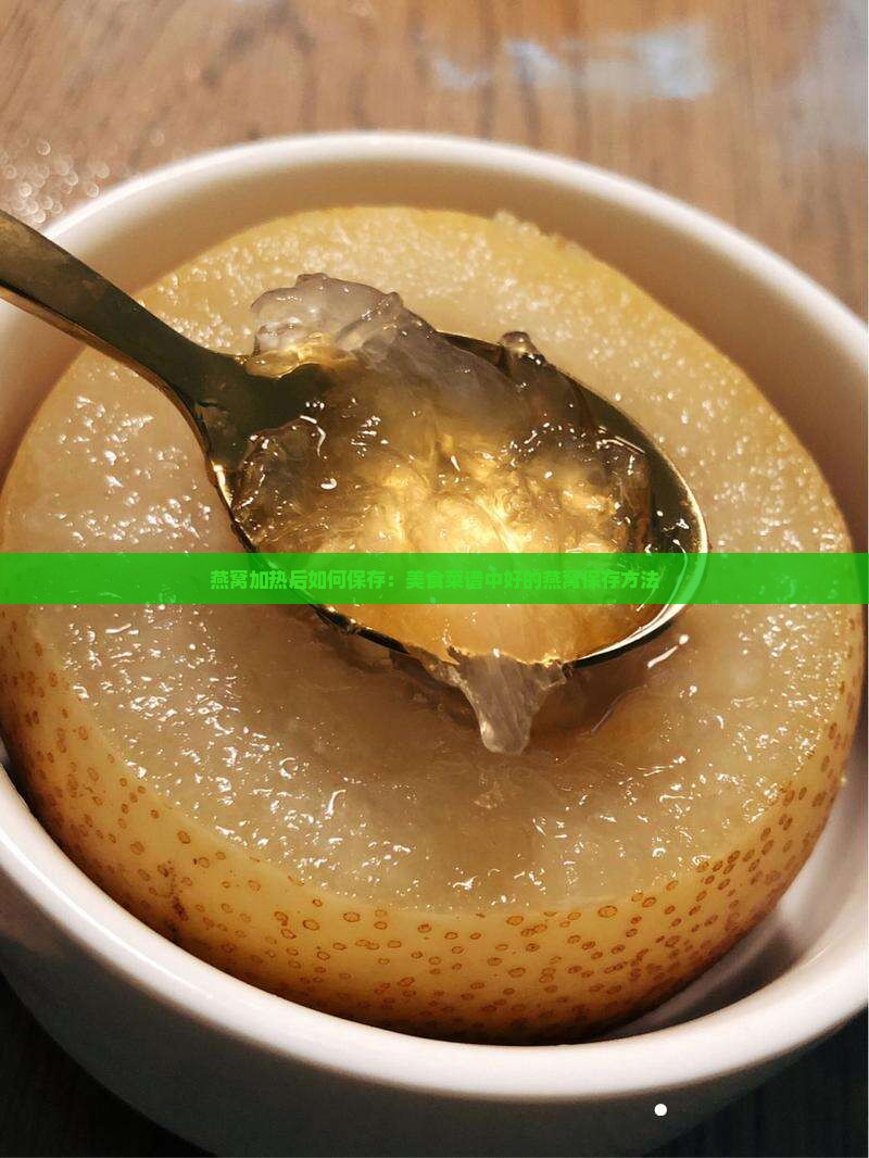 燕窝加热后如何保存：美食菜谱中好的燕窝保存方法