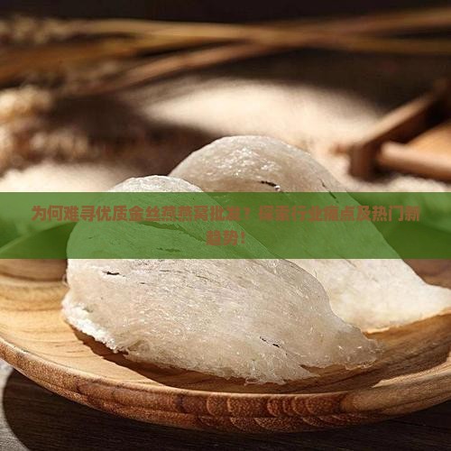为何难寻优质金丝燕燕窝批发？探索行业痛点及热门新趋势！