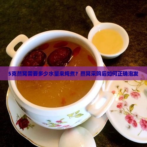 5克燕窝需要多少水量来炖煮？燕窝采购后如何正确泡发