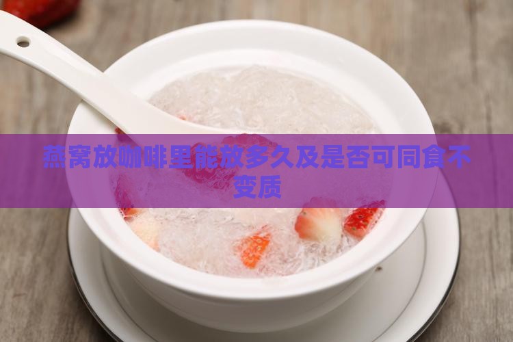 燕窝放咖啡里能放多久及是否可同食不变质