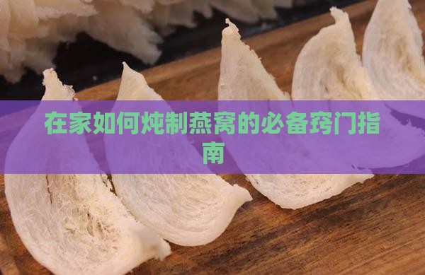 在家如何炖制燕窝的必备窍门指南