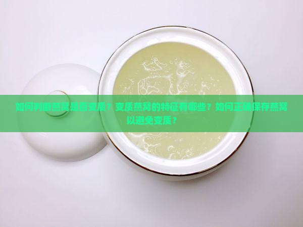 如何判断燕窝是否变质？变质燕窝的特征有哪些？如何正确保存燕窝以避免变质？
