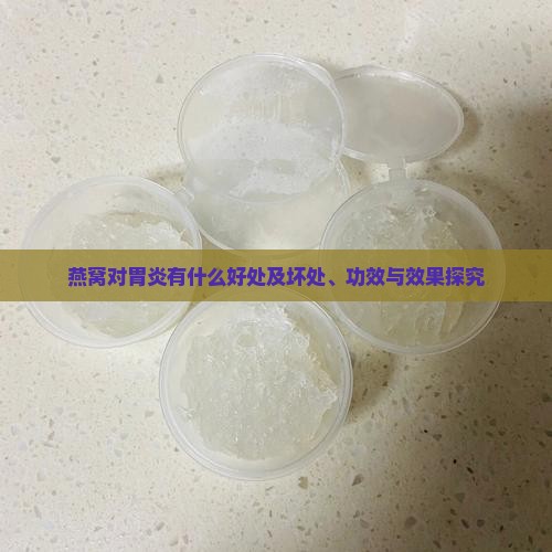 燕窝对胃炎有什么好处及坏处、功效与效果探究