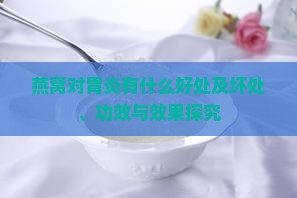 燕窝对胃炎有什么好处及坏处、功效与效果探究