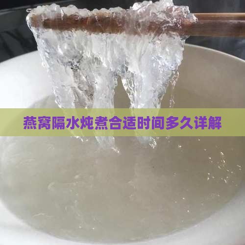燕窝隔水炖煮合适时间多久详解