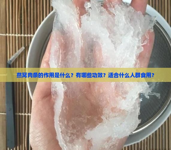 燕窝肉条的作用是什么？有哪些功效？适合什么人群食用？