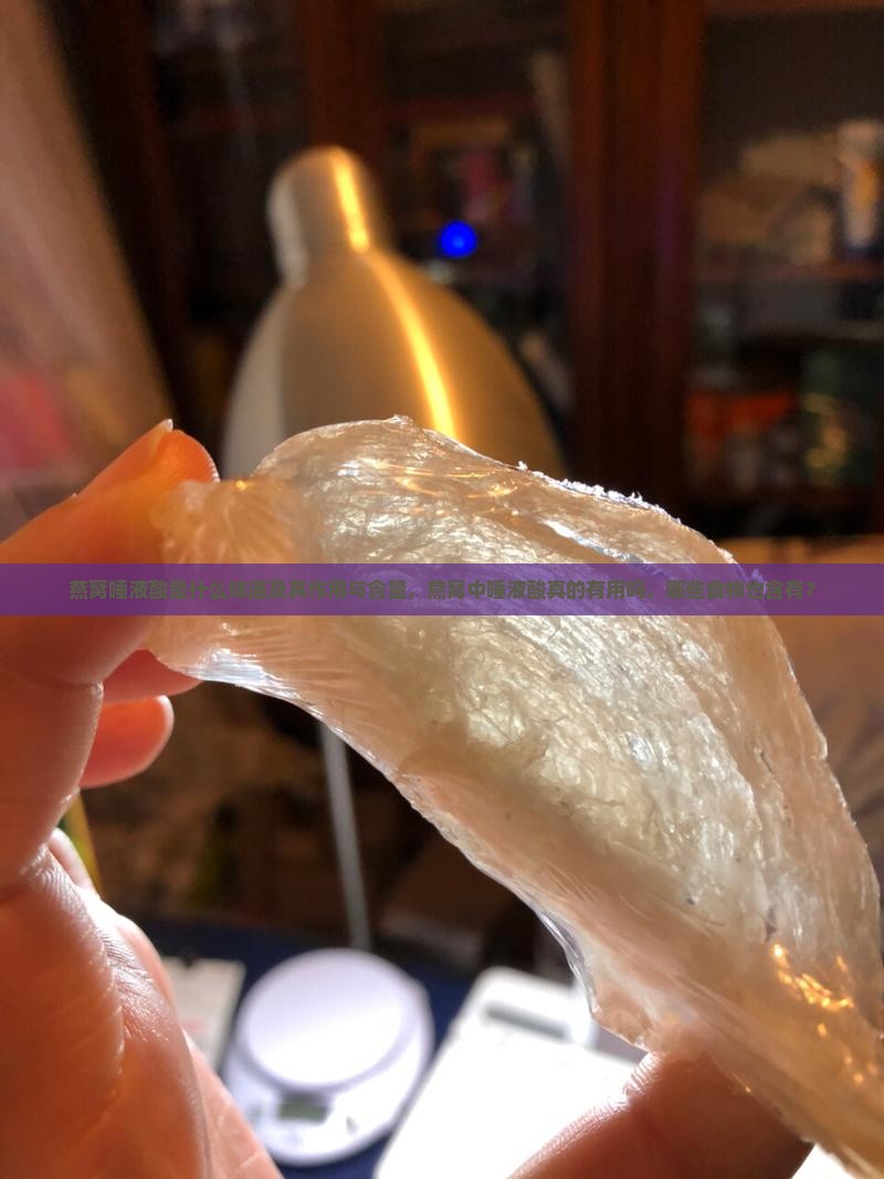 燕窝唾液酸是什么味道及其作用与含量，燕窝中唾液酸真的有用吗，哪些食物也含有？