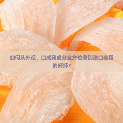 如何从外观、口感和成分全方位鉴别进口燕窝的好坏？