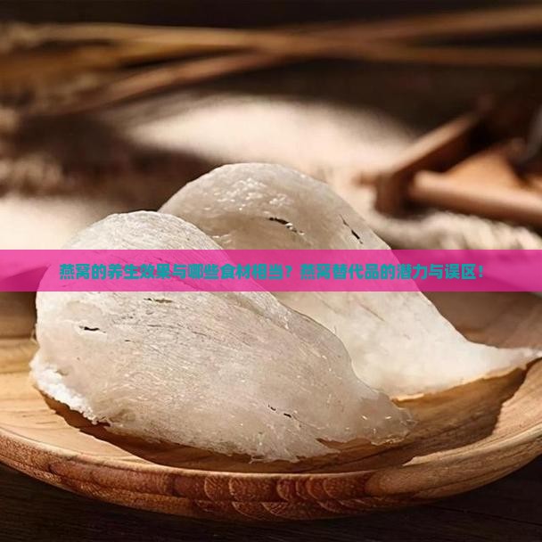 燕窝的养生效果与哪些食材相当？燕窝替代品的潜力与误区！