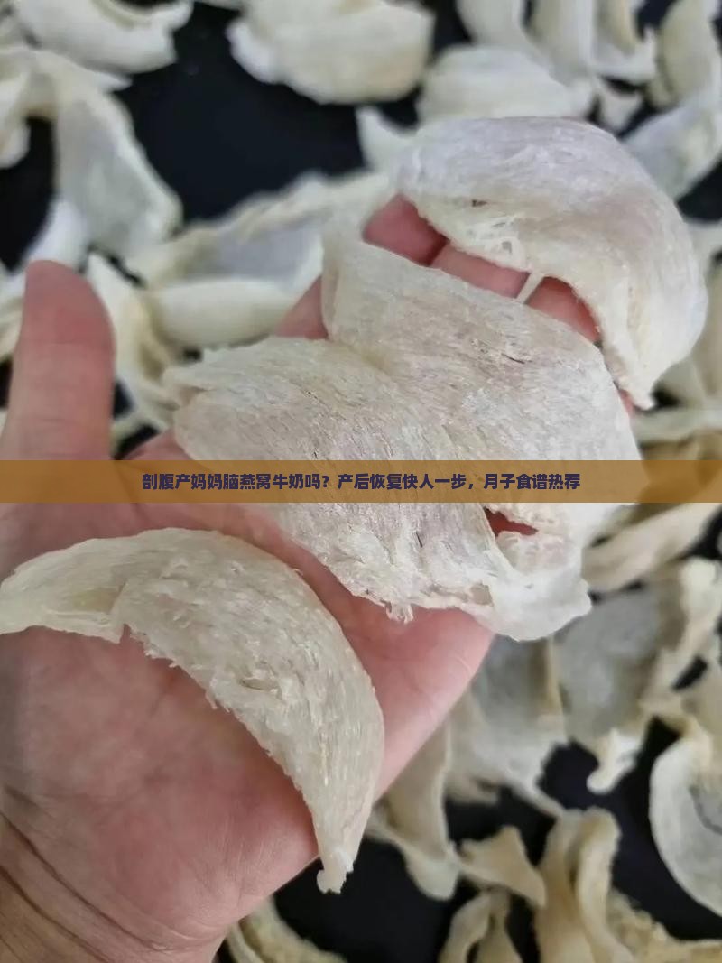 剖腹产妈妈脑燕窝牛奶吗？产后恢复快人一步，月子食谱热荐