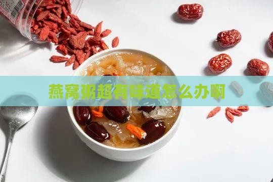 燕窝粥超有味道怎么办啊