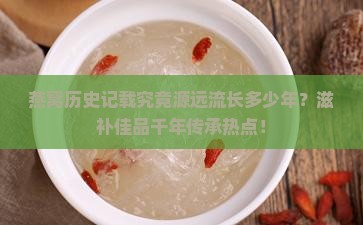 燕窝历史记载究竟源远流长多少年？滋补佳品千年传承热点！