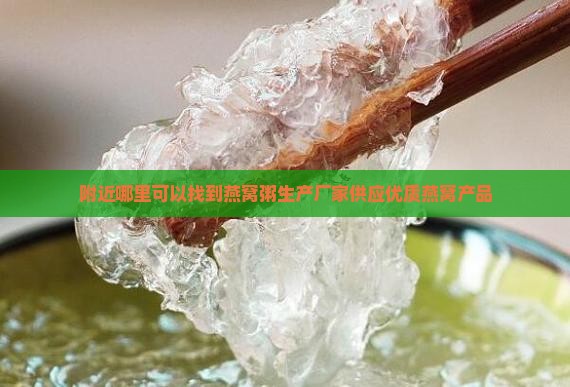 附近哪里可以找到燕窝粥生产厂家供应优质燕窝产品